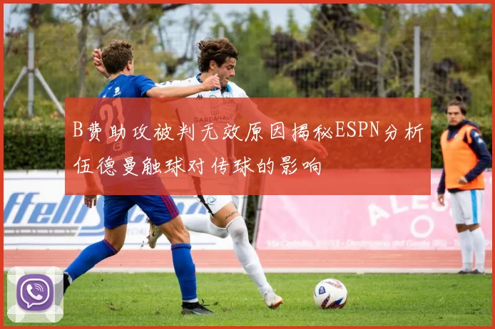 B费助攻被判无效原因揭秘ESPN分析伍德曼触球对传球的影响