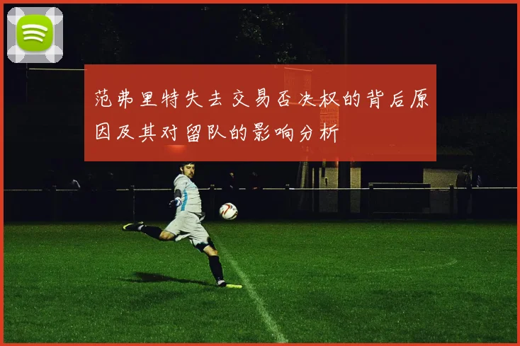 范弗里特失去交易否决权的背后原因及其对留队的影响分析