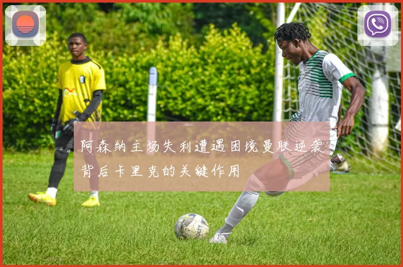 阿森纳主场失利遭遇困境曼联逆袭背后卡里克的关键作用