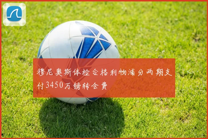 穆尼奥斯体检合格利物浦分两期支付3450万镑转会费