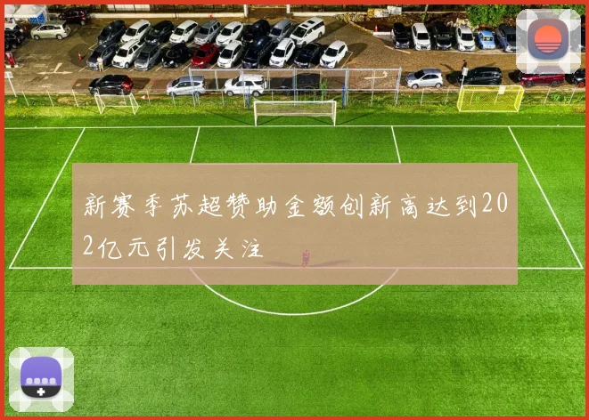 新赛季苏超赞助金额创新高达到202亿元引发关注