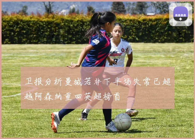 卫报分析曼城若非下半场失常已超越阿森纳重回英超榜首